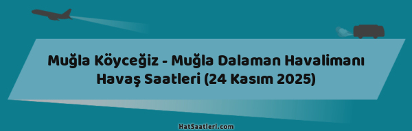 Muğla Köyceğiz - Muğla Dalaman Havalimanı Havaş Saatleri (24 Kasım 2025)